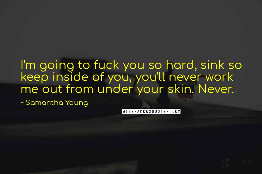 Samantha Young Quotes: I'm going to fuck you so hard, sink so keep inside of you, you'll never work me out from under your skin. Never.