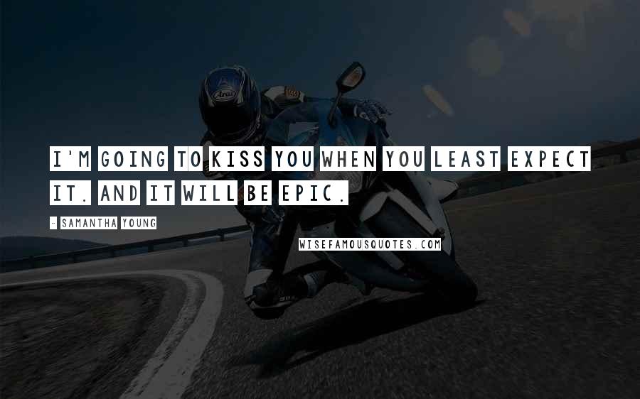 Samantha Young Quotes: I'm going to kiss you when you least expect it. And it WILL be epic.