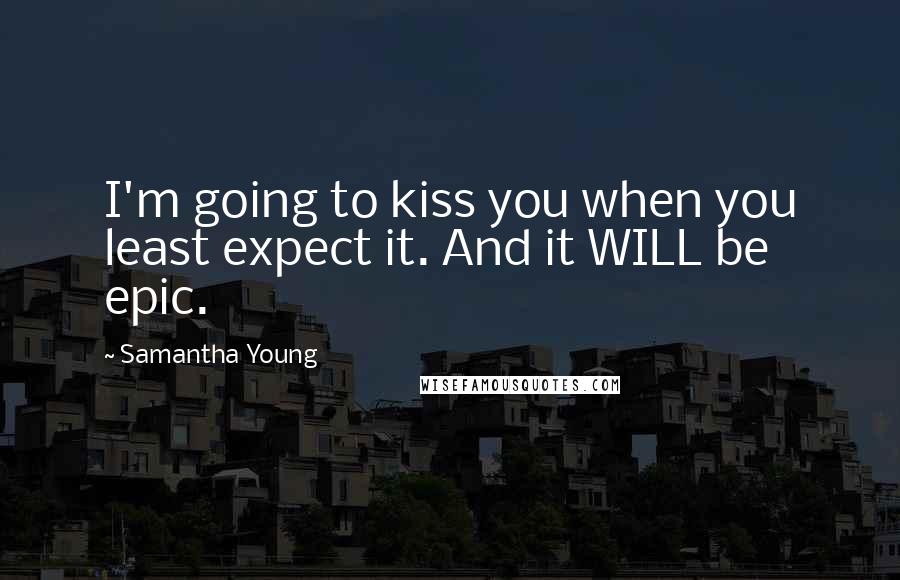 Samantha Young Quotes: I'm going to kiss you when you least expect it. And it WILL be epic.