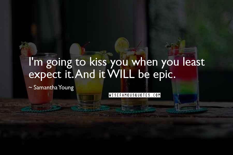Samantha Young Quotes: I'm going to kiss you when you least expect it. And it WILL be epic.
