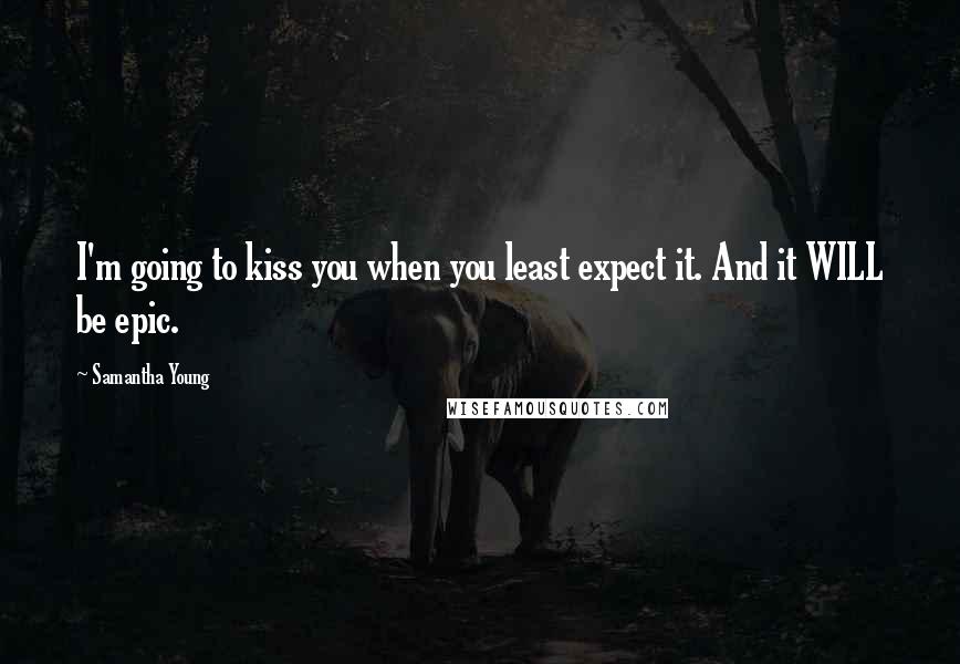 Samantha Young Quotes: I'm going to kiss you when you least expect it. And it WILL be epic.