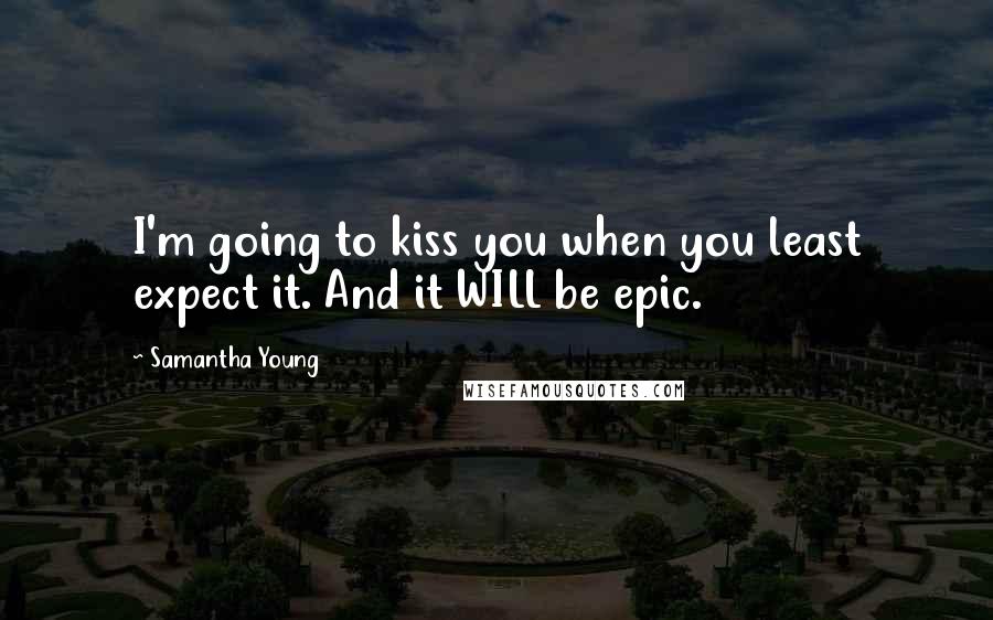 Samantha Young Quotes: I'm going to kiss you when you least expect it. And it WILL be epic.