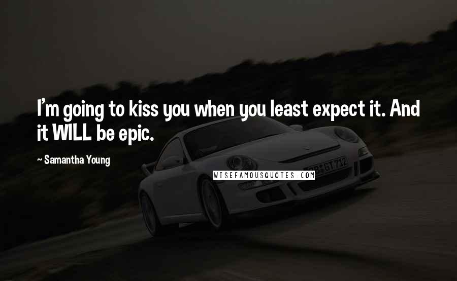 Samantha Young Quotes: I'm going to kiss you when you least expect it. And it WILL be epic.