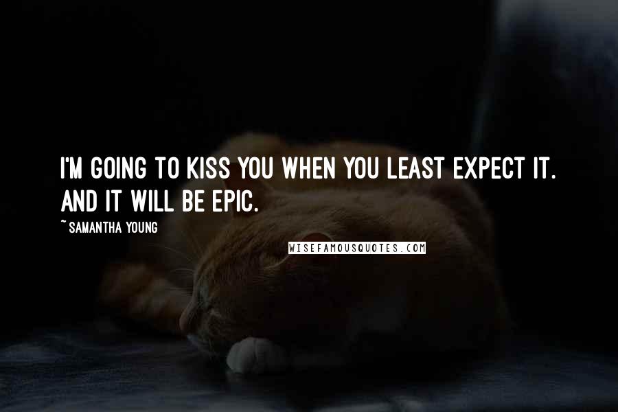 Samantha Young Quotes: I'm going to kiss you when you least expect it. And it WILL be epic.