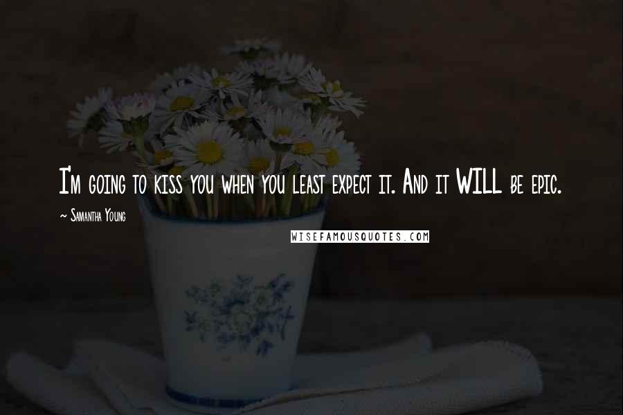 Samantha Young Quotes: I'm going to kiss you when you least expect it. And it WILL be epic.