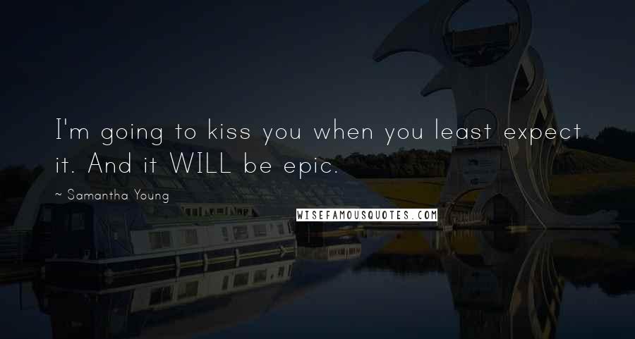 Samantha Young Quotes: I'm going to kiss you when you least expect it. And it WILL be epic.