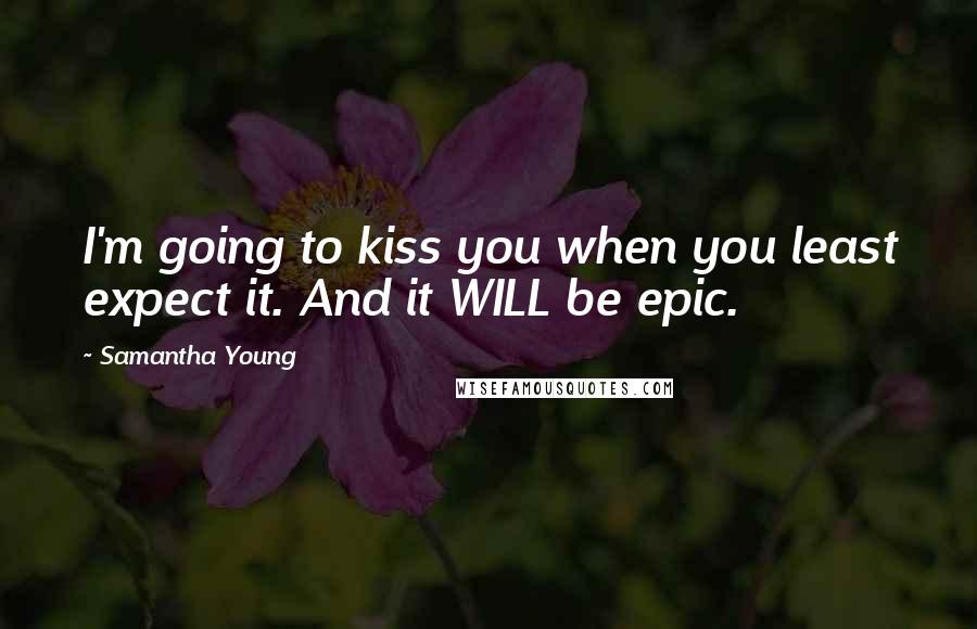 Samantha Young Quotes: I'm going to kiss you when you least expect it. And it WILL be epic.