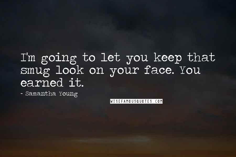 Samantha Young Quotes: I'm going to let you keep that smug look on your face. You earned it.