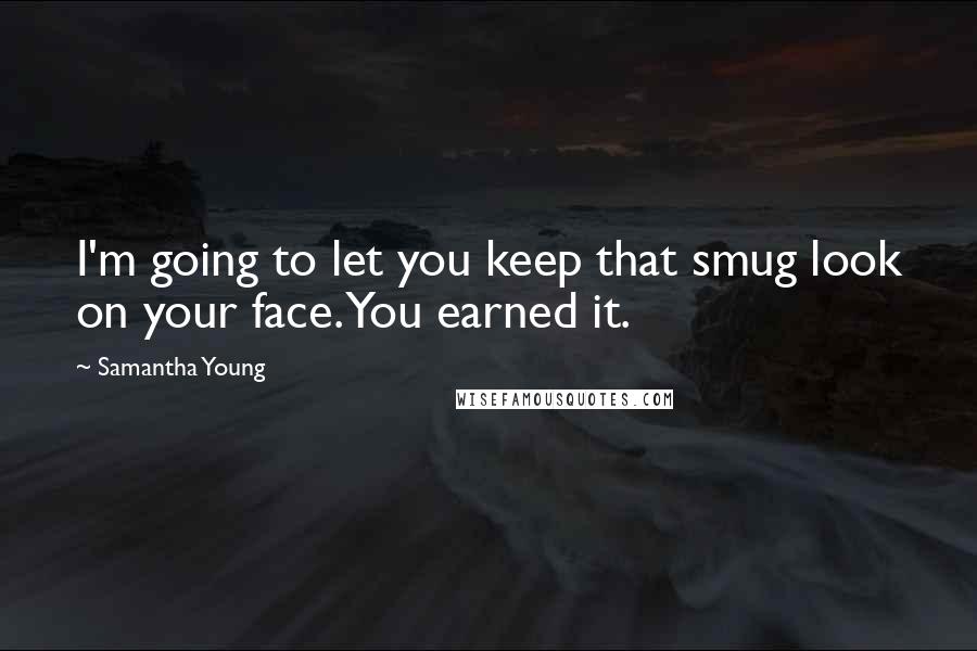 Samantha Young Quotes: I'm going to let you keep that smug look on your face. You earned it.