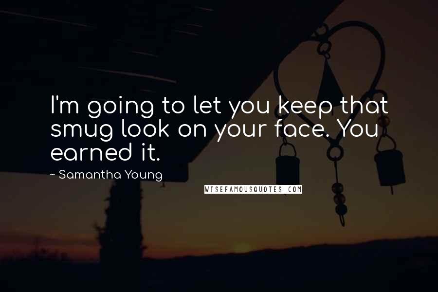 Samantha Young Quotes: I'm going to let you keep that smug look on your face. You earned it.