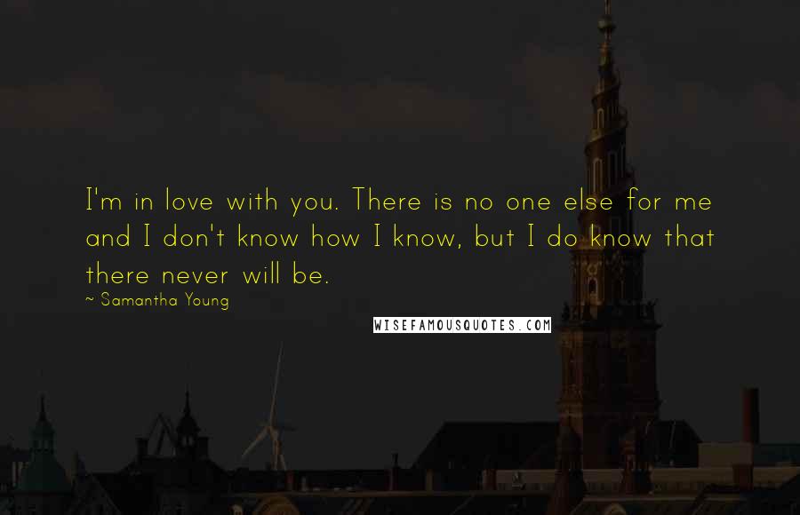 Samantha Young Quotes: I'm in love with you. There is no one else for me and I don't know how I know, but I do know that there never will be.