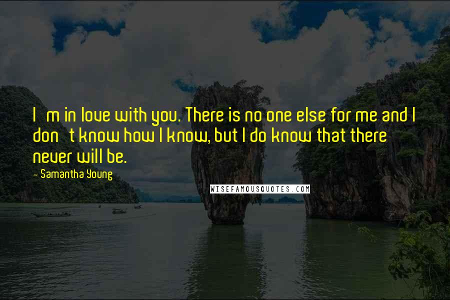Samantha Young Quotes: I'm in love with you. There is no one else for me and I don't know how I know, but I do know that there never will be.