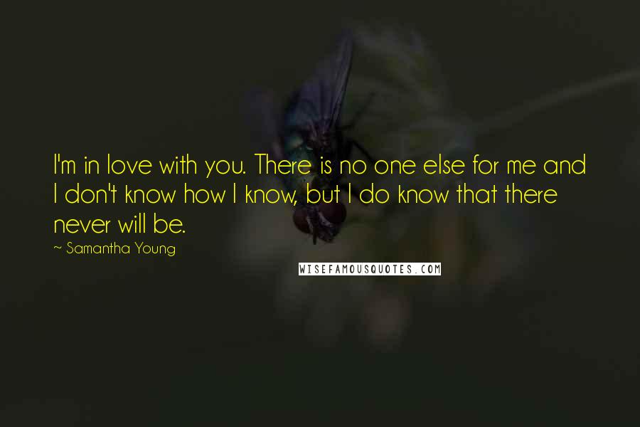 Samantha Young Quotes: I'm in love with you. There is no one else for me and I don't know how I know, but I do know that there never will be.