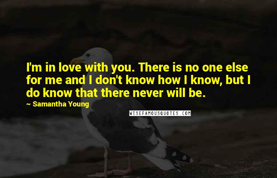 Samantha Young Quotes: I'm in love with you. There is no one else for me and I don't know how I know, but I do know that there never will be.