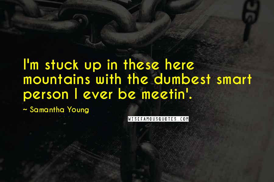 Samantha Young Quotes: I'm stuck up in these here mountains with the dumbest smart person I ever be meetin'.