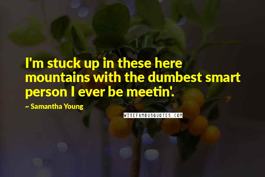 Samantha Young Quotes: I'm stuck up in these here mountains with the dumbest smart person I ever be meetin'.