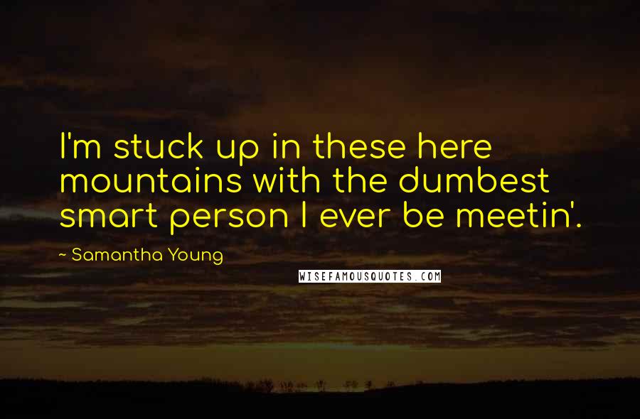 Samantha Young Quotes: I'm stuck up in these here mountains with the dumbest smart person I ever be meetin'.