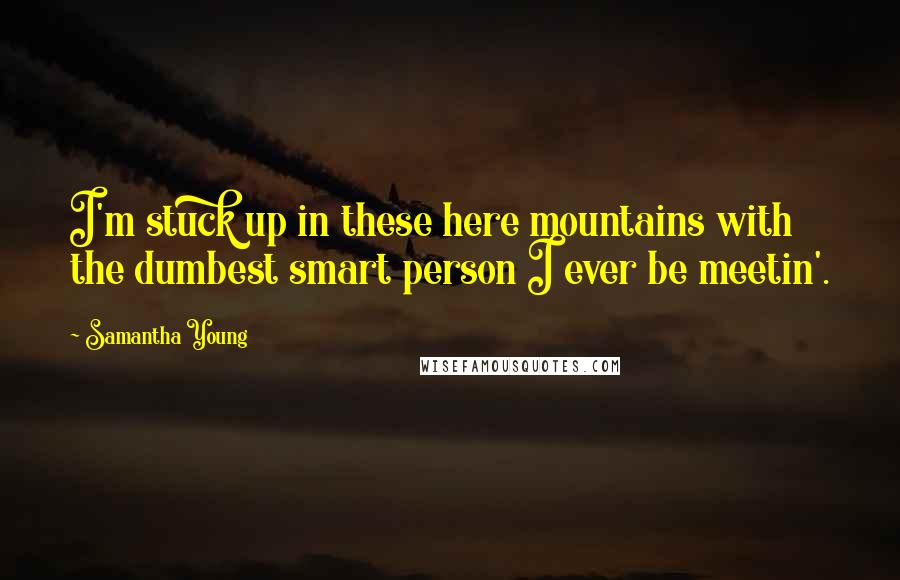 Samantha Young Quotes: I'm stuck up in these here mountains with the dumbest smart person I ever be meetin'.