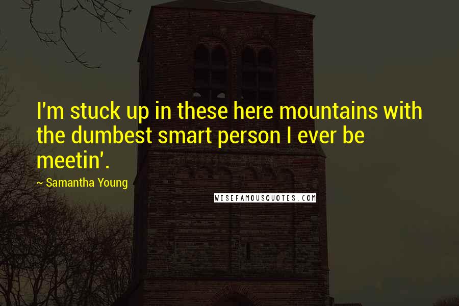 Samantha Young Quotes: I'm stuck up in these here mountains with the dumbest smart person I ever be meetin'.