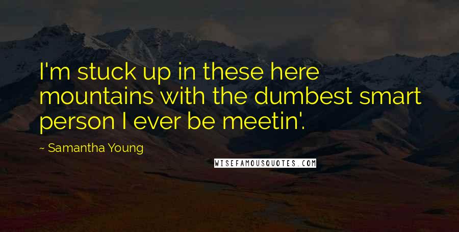 Samantha Young Quotes: I'm stuck up in these here mountains with the dumbest smart person I ever be meetin'.