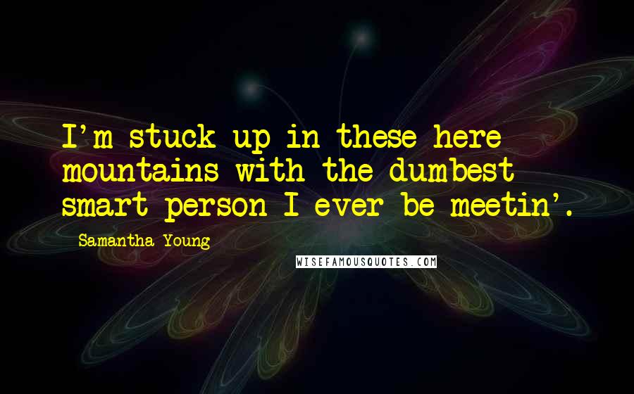 Samantha Young Quotes: I'm stuck up in these here mountains with the dumbest smart person I ever be meetin'.