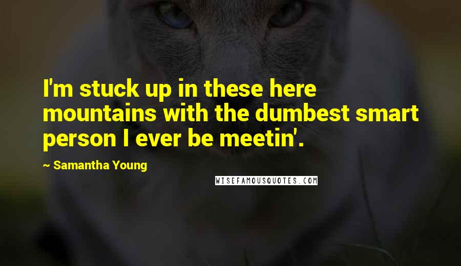 Samantha Young Quotes: I'm stuck up in these here mountains with the dumbest smart person I ever be meetin'.