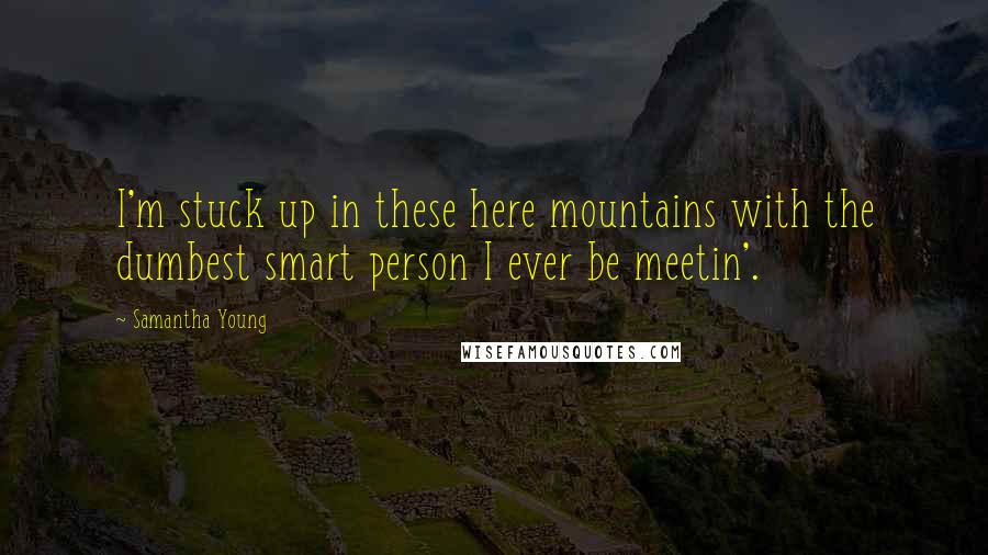 Samantha Young Quotes: I'm stuck up in these here mountains with the dumbest smart person I ever be meetin'.