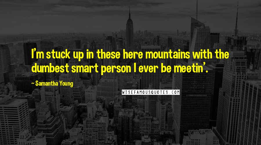 Samantha Young Quotes: I'm stuck up in these here mountains with the dumbest smart person I ever be meetin'.