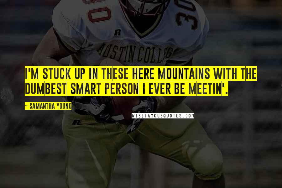 Samantha Young Quotes: I'm stuck up in these here mountains with the dumbest smart person I ever be meetin'.