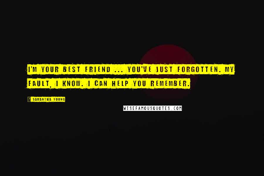 Samantha Young Quotes: I'm your best friend ... You've just forgotten. My fault, I know. I can help you remember.