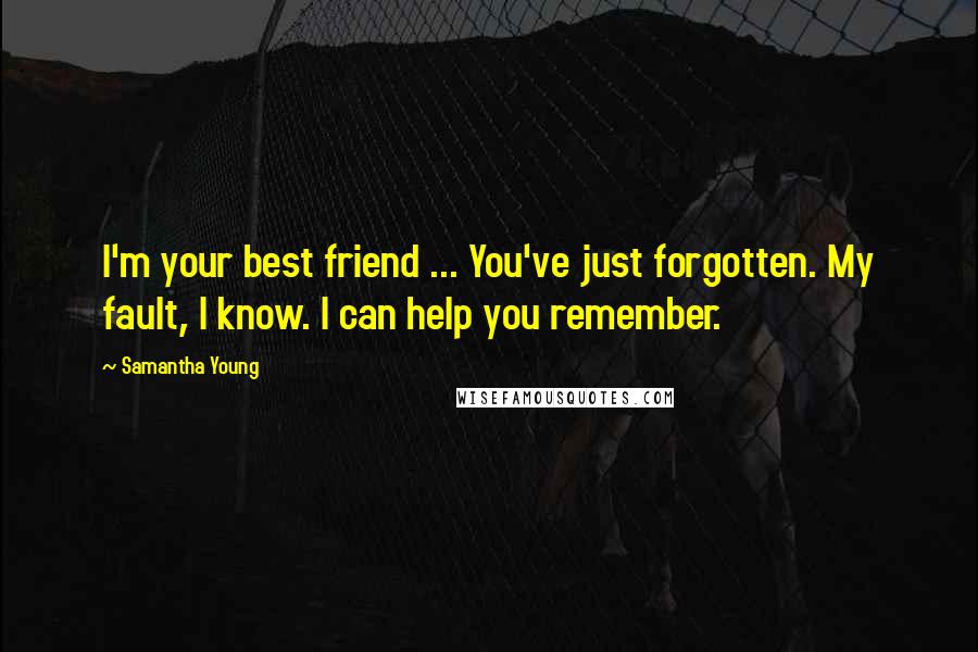 Samantha Young Quotes: I'm your best friend ... You've just forgotten. My fault, I know. I can help you remember.