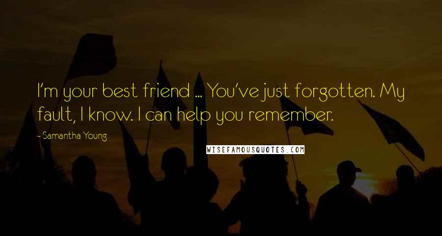 Samantha Young Quotes: I'm your best friend ... You've just forgotten. My fault, I know. I can help you remember.