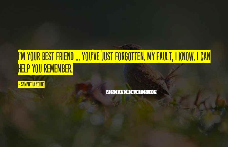 Samantha Young Quotes: I'm your best friend ... You've just forgotten. My fault, I know. I can help you remember.