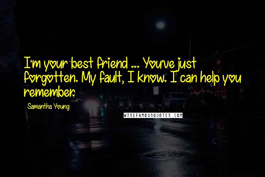 Samantha Young Quotes: I'm your best friend ... You've just forgotten. My fault, I know. I can help you remember.