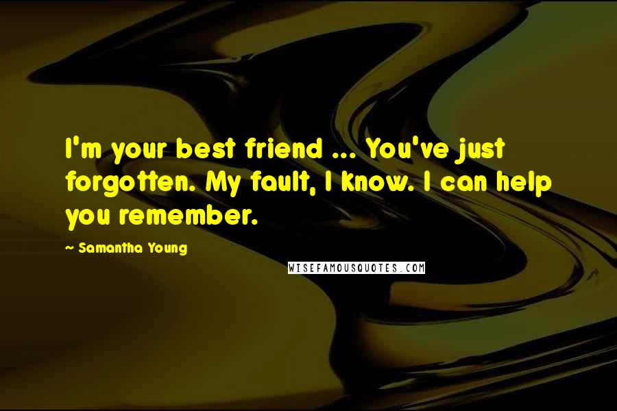 Samantha Young Quotes: I'm your best friend ... You've just forgotten. My fault, I know. I can help you remember.