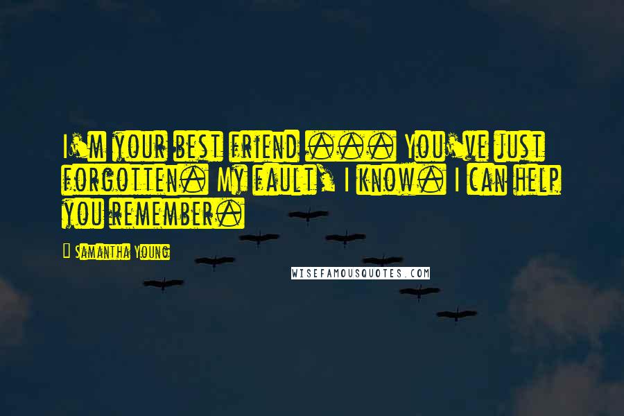 Samantha Young Quotes: I'm your best friend ... You've just forgotten. My fault, I know. I can help you remember.