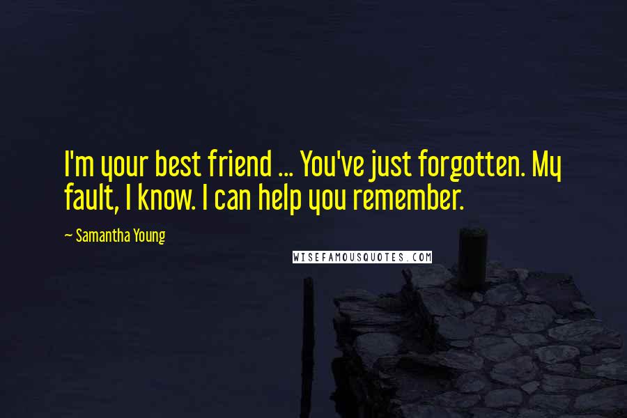 Samantha Young Quotes: I'm your best friend ... You've just forgotten. My fault, I know. I can help you remember.