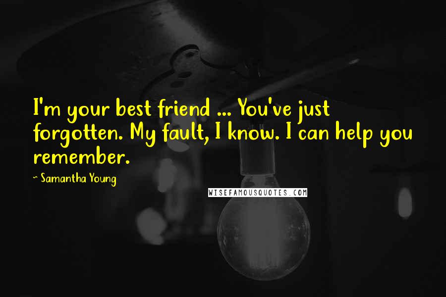 Samantha Young Quotes: I'm your best friend ... You've just forgotten. My fault, I know. I can help you remember.