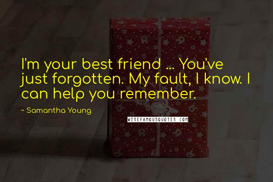 Samantha Young Quotes: I'm your best friend ... You've just forgotten. My fault, I know. I can help you remember.