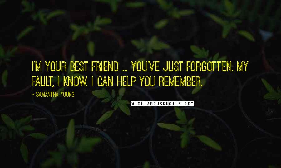 Samantha Young Quotes: I'm your best friend ... You've just forgotten. My fault, I know. I can help you remember.