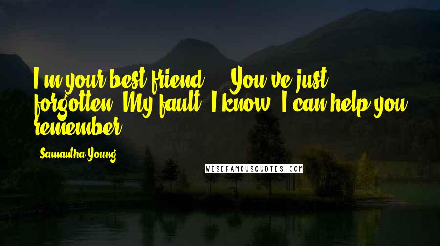 Samantha Young Quotes: I'm your best friend ... You've just forgotten. My fault, I know. I can help you remember.