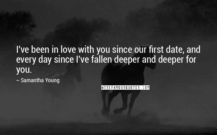 Samantha Young Quotes: I've been in love with you since our first date, and every day since I've fallen deeper and deeper for you.