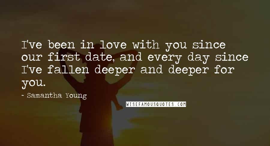 Samantha Young Quotes: I've been in love with you since our first date, and every day since I've fallen deeper and deeper for you.