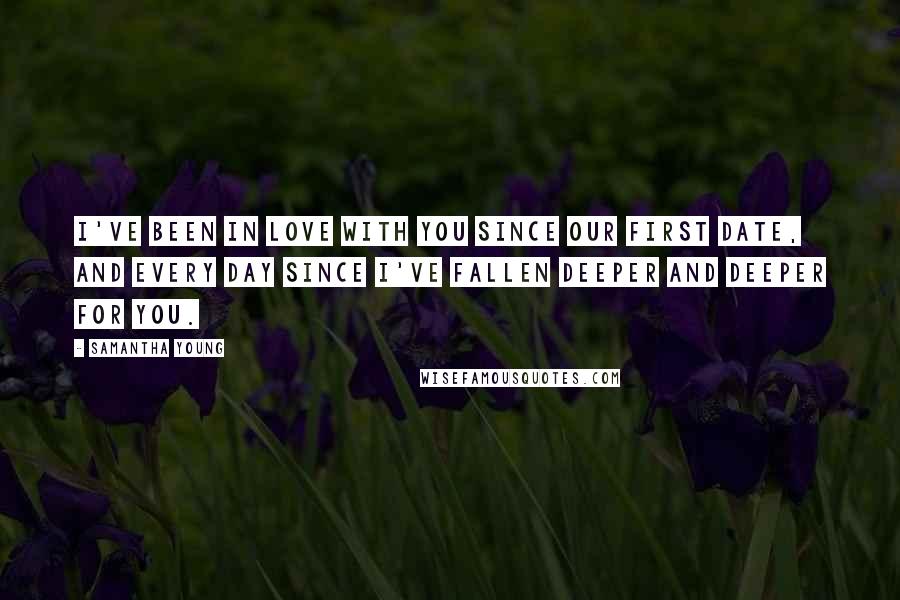 Samantha Young Quotes: I've been in love with you since our first date, and every day since I've fallen deeper and deeper for you.