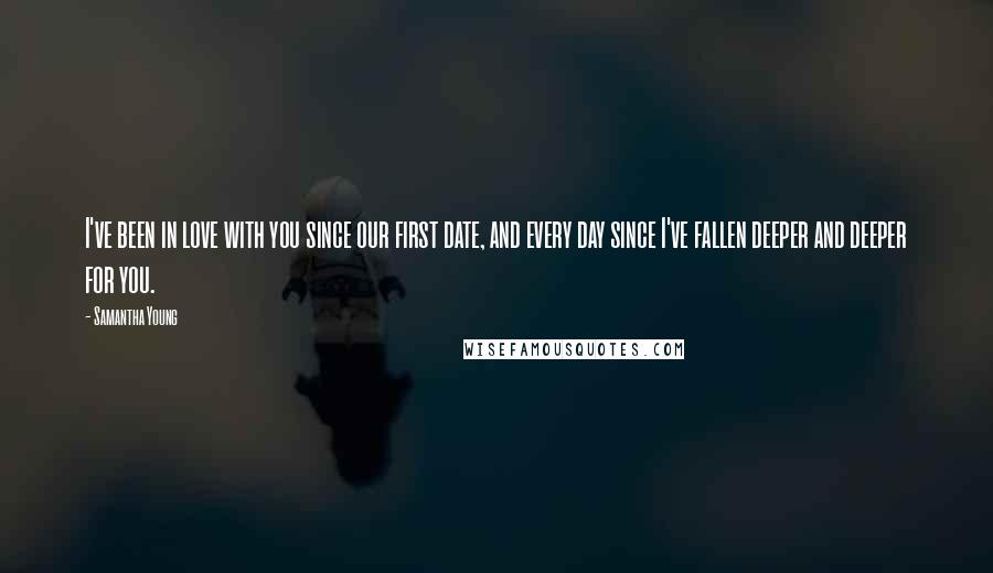 Samantha Young Quotes: I've been in love with you since our first date, and every day since I've fallen deeper and deeper for you.