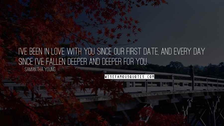 Samantha Young Quotes: I've been in love with you since our first date, and every day since I've fallen deeper and deeper for you.