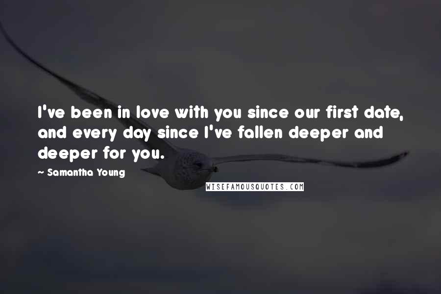 Samantha Young Quotes: I've been in love with you since our first date, and every day since I've fallen deeper and deeper for you.