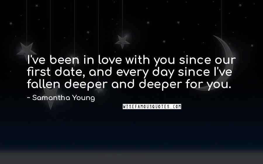 Samantha Young Quotes: I've been in love with you since our first date, and every day since I've fallen deeper and deeper for you.