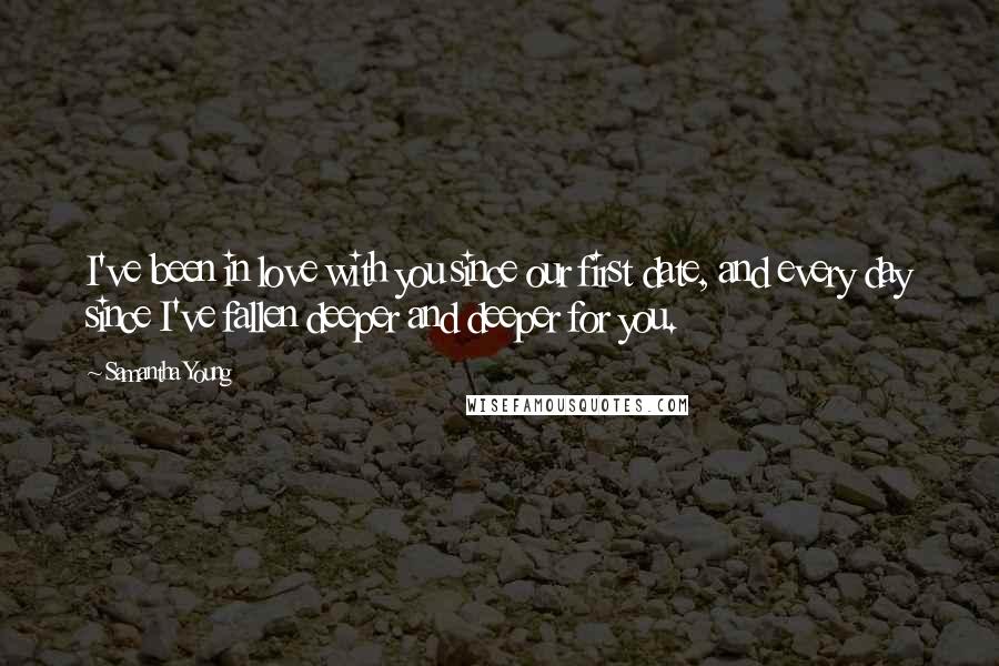 Samantha Young Quotes: I've been in love with you since our first date, and every day since I've fallen deeper and deeper for you.