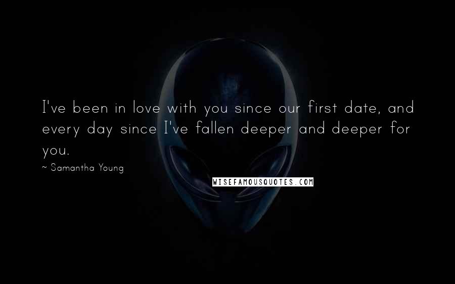 Samantha Young Quotes: I've been in love with you since our first date, and every day since I've fallen deeper and deeper for you.